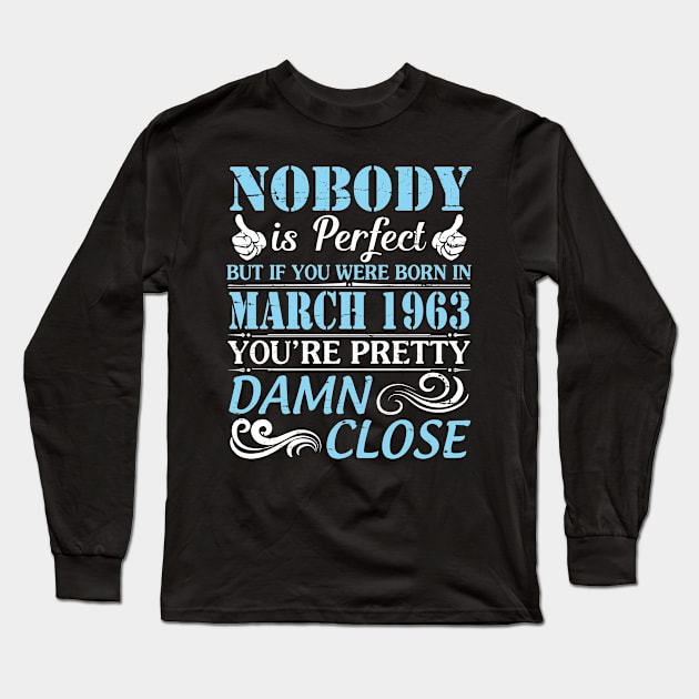 Nobody Is Perfect But If You Were Born In March 1963 You're Pretty Damn Close Long Sleeve T-Shirt by bakhanh123